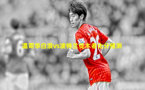 温哥华白浪vs波特兰伐木者比分预测
